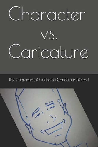 Character Vs. Caricature The Character of God Or a Caricature of God