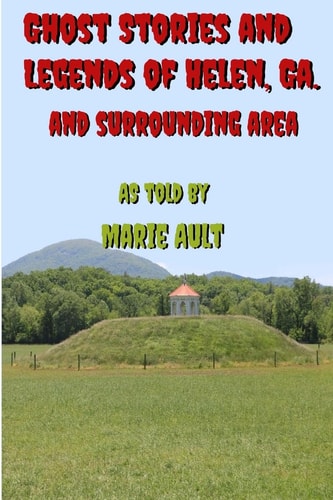 Ghost Stories and Legends of Helen Ga. And Surrounding Area