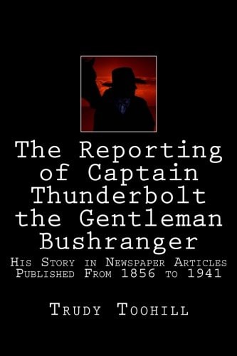 The Reporting of Captain Thunderbolt the Gentleman Bushranger His Story in Newspaper Articles 1856 - 1941