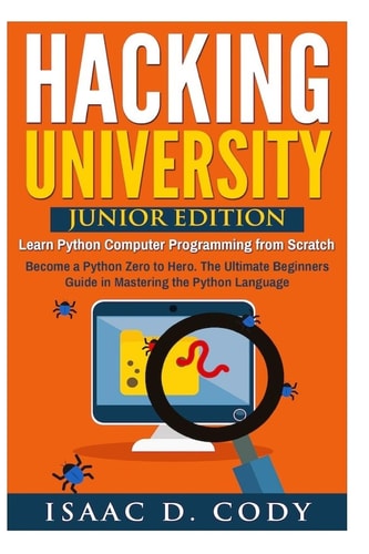 Hacking University Junior Edition. Learn Python Computer Programming from Scratch: Become a Python Zero to Hero. The Ultimate Beginners Guide in Mastering the Python Language