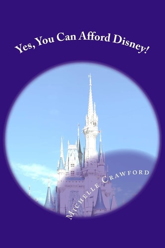 Yes, You Can Afford Disney Hundreds of Practical Tips for Planning and Affording the Disney Vacation of Your Dreams