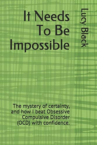 It Needs To Be Impossible The Mystery of Certainty, and how I Beat Obsessive Compulsive Disorder (OCD) with Confidence.