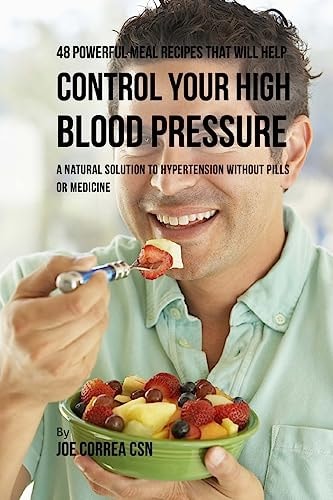 48 Powerful Meal Recipes That Will Help Control Your High Blood Pressure A Natural Solution to Hypertension Without Pills Or Medicine