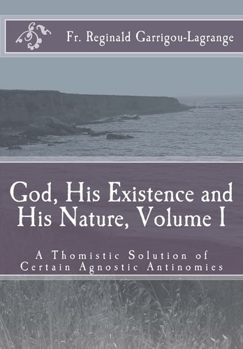 God, His Existence and His Nature; a Thomistic Solution, Volume I