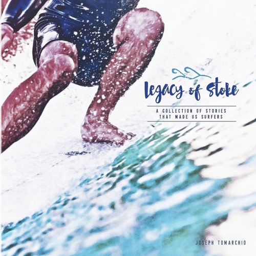 Legacy of Stoke A Collection of the Stories That Made Us Surfers