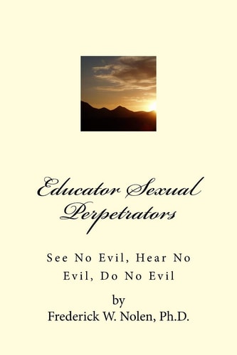 Educator Sexual Perpetrators See No Evil; Hear No Evil, Do No Evil