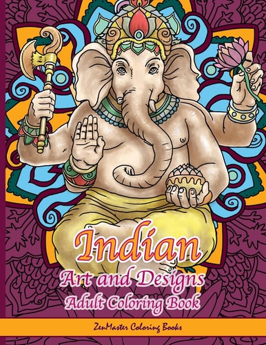 Indian Art and Designs Adult Coloring Book Coloring Book for Adults Inspired by India with Henna Designs, Mandalas, Buddhist Art, Lotus Flowers, Paisley Designs, and More!