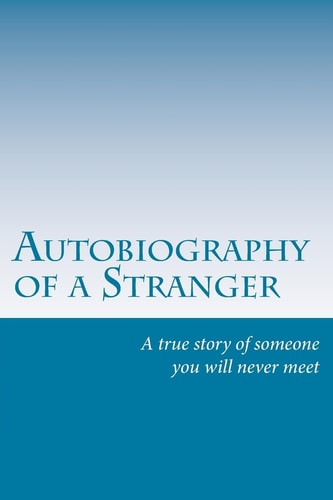 Autobiography Of A Stranger A True Story of Someone You Will Never Meet