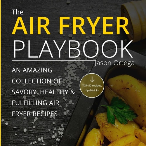 The Air Fryer Playbook An Amazing Collection of Savory, Healthy and Fulfilling Air Fryer Recipes