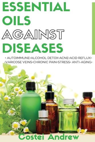 Essential Oils Against Diseases Autoimmune, Alcohol Detox, Acne, Acid Reflux, Varicose Veins, Chronic Pain, Stress, Anti-Aging