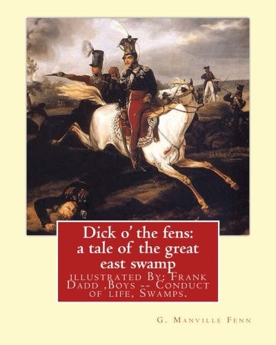 Dick O' the Fens: a Tale of the Great East Swamp G. (George) Manville Fenn Illustrated By: Frank Dadd (British, 1851-1929). Boys -- Conduct of Life, Swamps. for YOUNG PEOPLE