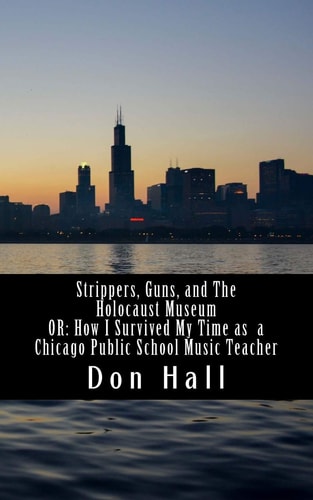 Strippers, Guns, and the Holocaust Museum Or: How I Survived My Time As a Chicago Public School Music Teacher