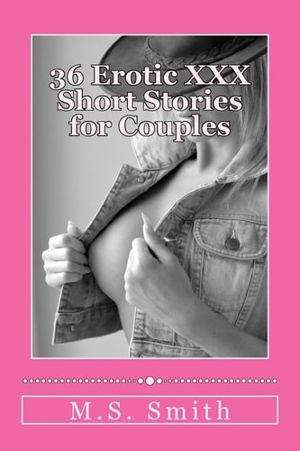 36 Erotic XXX Short Stories for Couples Over 185,000 Words of Hot and Steamy Erotica As Only M. S. Smith Can Write! Enjoy This All New Collection of HOT Stories!