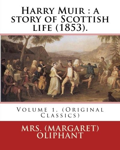 Harry Muir : a Story of Scottish Life (1853). By: Mrs. (Margaret) Oliphant Volume 1, (Original Classics)