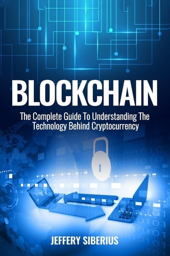 Blockchain The Complete Guide To Understanding The Technology Behind Cryptocurrency