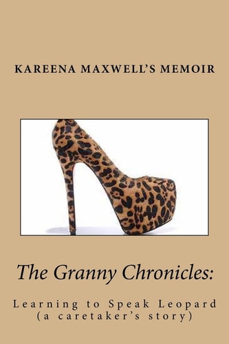 The Granny Chronicles: Learning to Speak Leopard A Caretakers Journey with Her Mother As Dementia Slowly Takes Their Language to a Foreigh Place of Ling How to Understand the Aging Brain