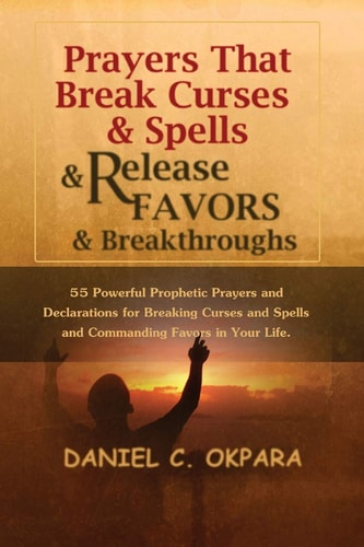 Prayers that Break Curses and Spells, and Release Favors and Breakthroughs Powerful Prayers & Declarations for Breaking Curses and Spells and Commanding Favors in Your Life