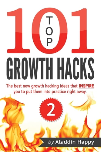 TOP 101 Growth Hacks - 2 The Best New Growth Hacking Ideas That INSPIRE You to Put Them Into Practice Right Away