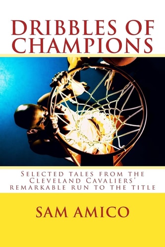 Dribbles of Champions Selected Tales from the Cleveland Cavaliers' Remarkable Run to the Title