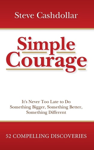 Simple Courage It's Never Too Late to Do Something Bigger, Something Better, Something Different