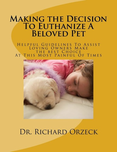 Making the Decision To Euthanize A Beloved Pet Helpful Guidelines To Assist Loving Owners Make A Choice At This Most Difficult Of Times