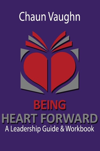 Being Heart Forward An Others Centered Leadership Guide and Workbook