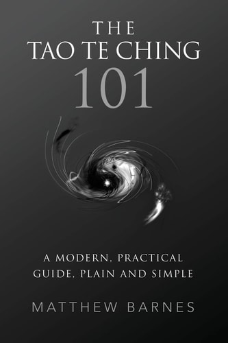 The Tao Te Ching 101 A Modern, Practical Guide, Plain and Simple