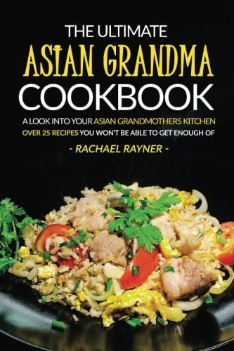 The Ultimate Asian Grandma Cookbook A Look Into Your Asian Grandmothers Kitchen - Over 25 Recipes You Won't Be Able to Get Enough Of