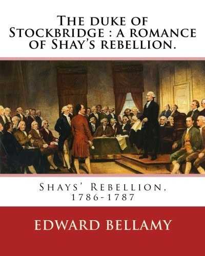 The Duke of Stockbridge : a Romance of Shay's Rebellion. By: Edward Bellamy Francis(Julius) Bellamy (May 18, 1855 - August 28, 1931) Was a Christian Socialist Minister and Author,Shays' Rebellion, 1786-1787