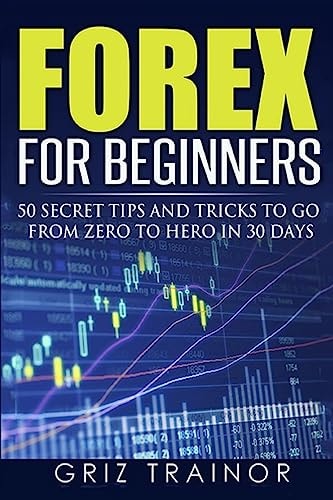 Forex for Beginners 50 Secret Tips and Tricks to Go from Zero to Hero in 30 Days