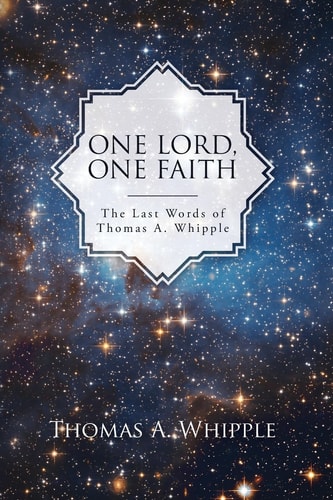 One Lord, One Faith The Last Words of Thomas A. Whipple