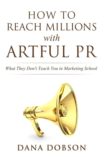 How to Reach Millions with Artful PR What They Don't Teach You in Marketing School