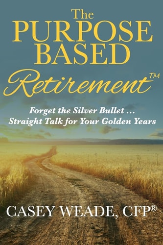 The Purpose Based Retirement Forget the Silver Bullet... Straight Talk for Your Golden Years