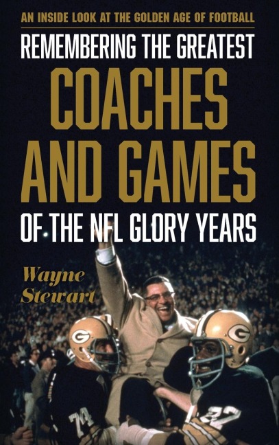 Remembering the Greatest Coaches and Games of the NFL Glory Years: An Inside Look at the Golden Age of Football
