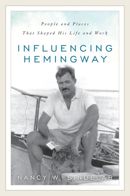 Influencing Hemingway: People and Places That Shaped His Life and Work