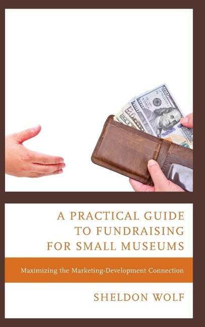 Practical Guide to Fundraising for Small Museums: Maximizing the Marketing-Development Connection