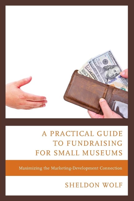 Practical Guide to Fundraising for Small Museums: Maximizing the Marketing-Development Connection