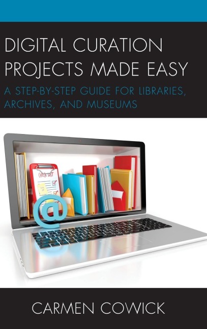 Digital Curation Projects Made Easy: A Step-by-Step Guide for Libraries, Archives, and Museums
