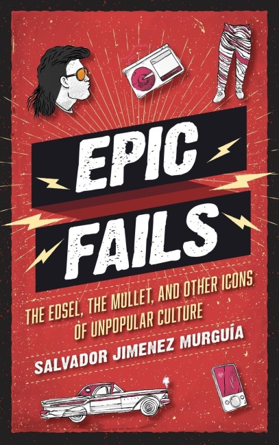 Epic Fails: The Edsel, the Mullet, and Other Icons of Unpopular Culture