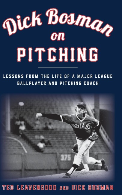 Dick Bosman on Pitching: Lessons from the Life of a Major League Ballplayer and Pitching Coach