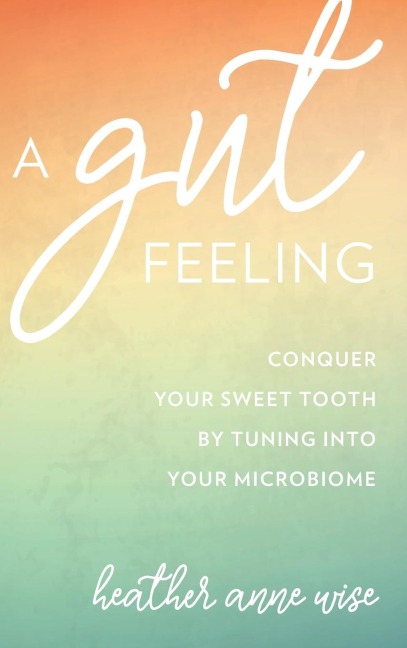 Gut Feeling: Conquer Your Sweet Tooth by Tuning Into Your Microbiome