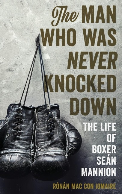 Man Who Was Never Knocked Down: The Life of Boxer Seán Mannion