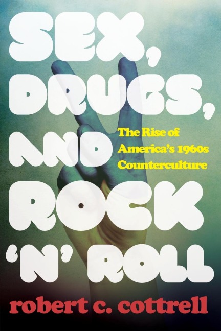 Sex, Drugs, and Rock 'n' Roll The Rise of America’s 1960s Counterculture
