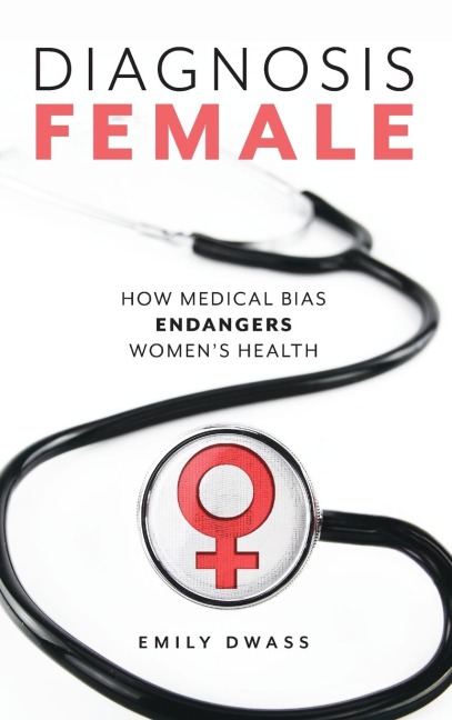 Diagnosis Female: How Medical Bias Endangers Womens Health