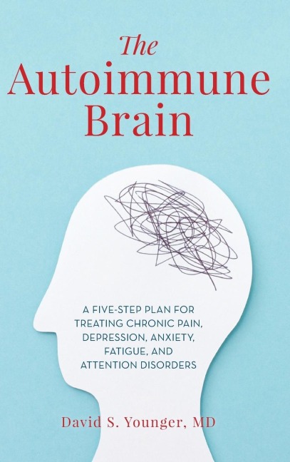 Autoimmune Brain: A Five-Step Plan for Treating Chronic Pain, Depression, Anxiety, Fatigue, and Attention Disorders