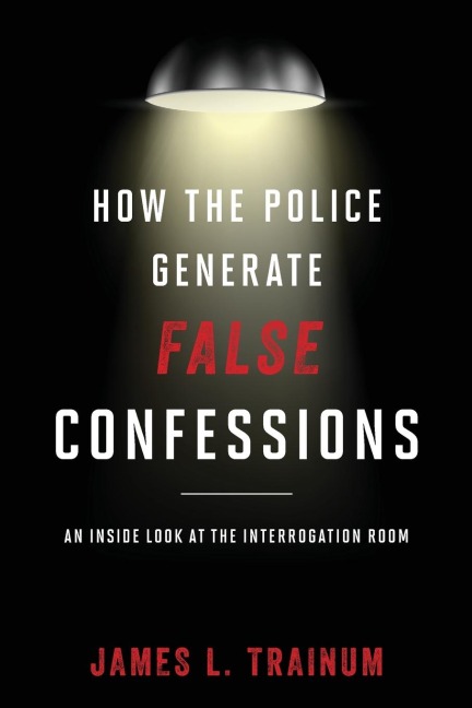 How the Police Generate False Confessions: An Inside Look at the Interrogation Room