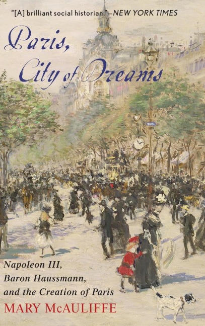 Paris, City of Dreams: Napoleon III, Baron Haussmann, and the Creation of Paris