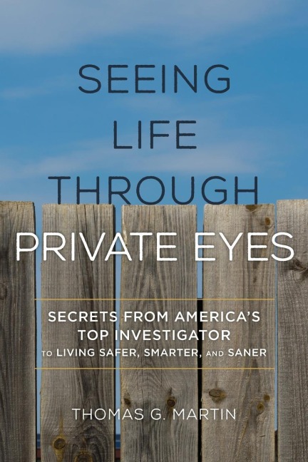 Seeing Life through Private Eyes: Secrets from Americas Top Investigator to Living Safer, Smarter, and Saner