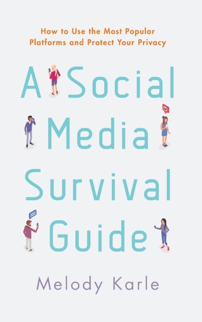 Social Media Survival Guide: How to Use the Most Popular Platforms and Protect Your Privacy