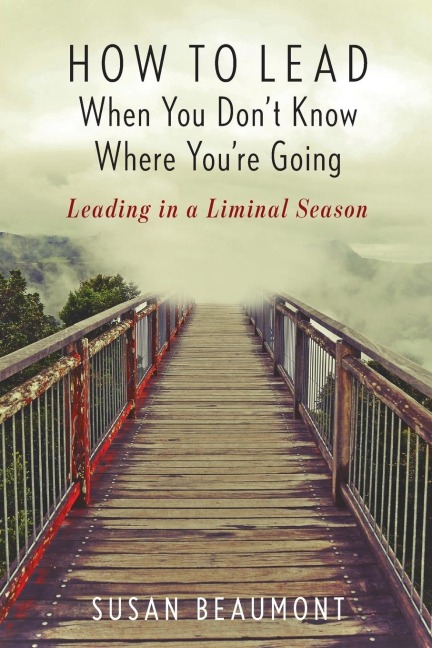 How to Lead When You Dont Know Where Youre Going: Leading in a Liminal Season